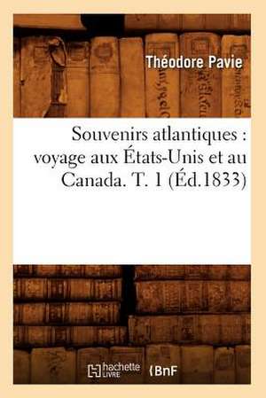 Souvenirs Atlantiques: Voyage Aux Etats-Unis Et Au Canada. T. 1 (Ed.1833) de Theodore Marie Pavie