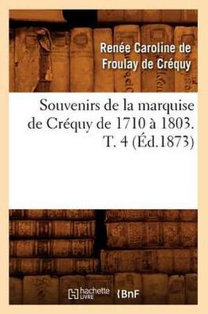 Souvenirs de La Marquise de Crequy de 1710 a 1803. T. 4 (Ed.1873) de De Crequy R. C.