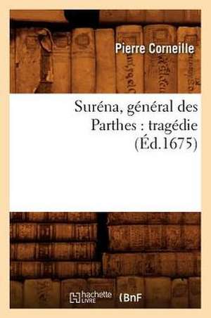 Surena, General Des Parthes: Tragedie (Ed.1675) de Pierre Corneille