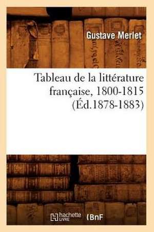 Tableau de La Litterature Francaise, 1800-1815 (Ed.1878-1883) de Merlet G.