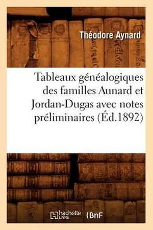 Tableaux Genealogiques Des Familles Aunard Et Jordan-Dugas Avec Notes Preliminaires (Ed.1892) de Aynard T.