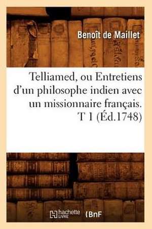 Telliamed, Ou Entretiens D'Un Philosophe Indien Avec Un Missionnaire Francais. T 1 de Benoit De Maillet