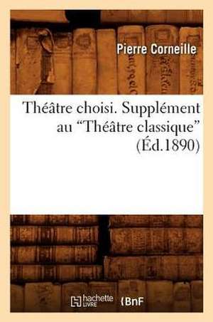 Theatre Choisi. Supplement Au Theatre Classique (Ed.1890) de Pierre Corneille