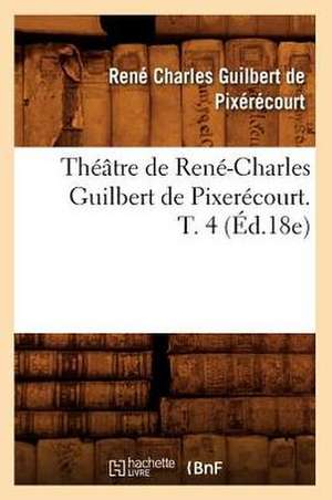 Theatre de Rene-Charles Guilbert de Pixerecourt. T. 4 (Ed.18e) de De Pixerecourt R. C.