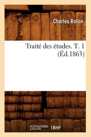 Traite Des Etudes. T. 1 (Ed.1863) de Rollin C.