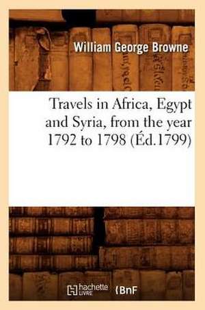 Travels in Africa, Egypt and Syria, from the Year 1792 to 1798 (Ed.1799) de Browne W. G.