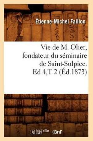 Vie de M. Olier, Fondateur Du Seminaire de Saint-Sulpice. Ed 4, T 2 (Ed.1873) de Faillon E. M.