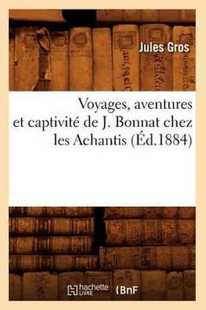 Voyages, Aventures Et Captivite de J. Bonnat Chez Les Achantis (Ed.1884) de Gros J.