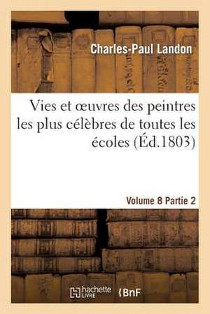 Vies Et Oeuvres Des Peintres Les Plus Celebres de Toutes Les Ecoles. Vol. 8, Part. 2