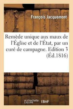 Remede Unique Aux Maux de L'Eglise Et de L'Etat, Par Un Cure de Campagne. Edition 3