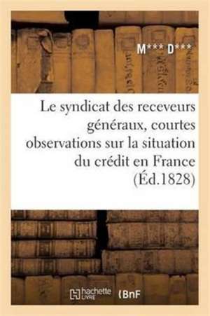 Le Syndicat Des Receveurs Généraux, Courtes Observations Sur La Situation Du Crédit En France de M*** D