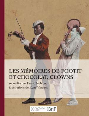 Les Mémoires de Footit Et Chocolat - Clowns (Ed. 1907): Recueillis Par Franc-Nohain, Illustrations En Couleurs de Marie Franc-Nohain