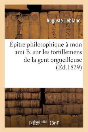 Epitre Philosophique a Mon Ami B. Sur Les Tortillemens de La Gent Orgueilleuse, Avide Et Bigote