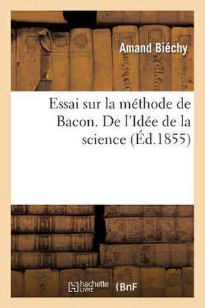 Essai Sur La Methode de Bacon. de L Idee de La Science