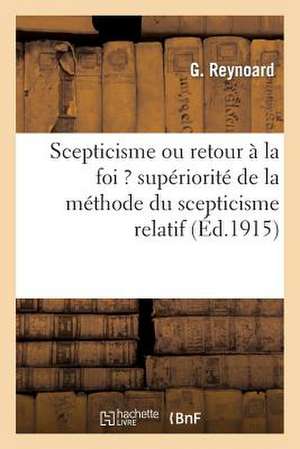 Scepticisme Ou Retour a la Foi ? Superiorite de La Methode Du Scepticisme Relatif