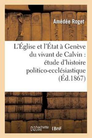 L'Eglise Et L'Etat a Geneve Du Vivant de Calvin