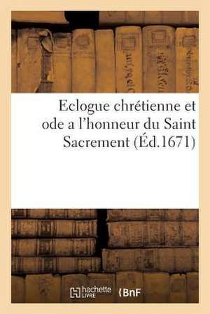 Eclogue Chrestienne Et Ode A L'Honneur Du Saint Sacrement