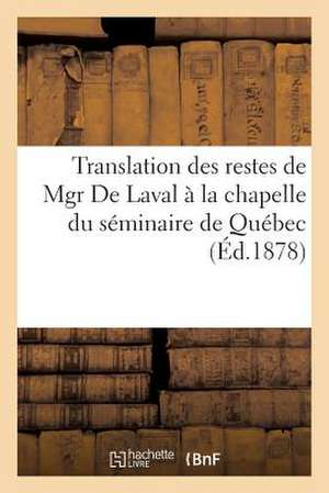 Translation Des Restes de Mgr de Laval a la Chapelle Du Seminaire de Quebec. Relation Complete