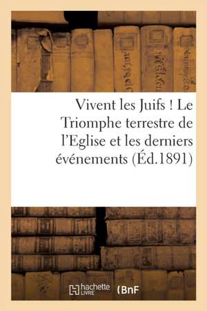 Vivent Les Juifs ! Le Triomphe Terrestre de L Eglise Et Les Derniers Evenements