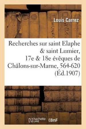 Recherches Sur Saint Elaphe & Saint Lumier, 17e & 18e Eveques de Chalons-Sur-Marne, 564-620