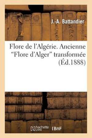 Flore de L'Algerie. Ancienne "Flore D'Alger" Transformee, Contenant La Description de Toutes