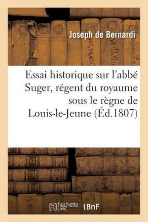 Essai Historique Sur L'Abbe Suger, Regent Du Royaume Sous Le Regne de Louis-Le-Jeune