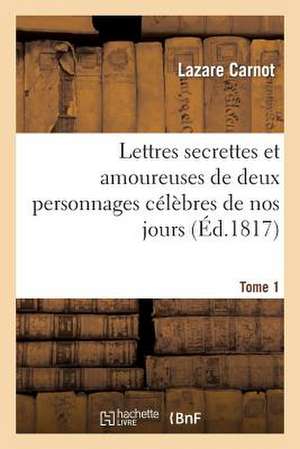 Lettres Secrettes Et Amoureuses de Deux Personnages Celebres de Nos Jours. Tome 1