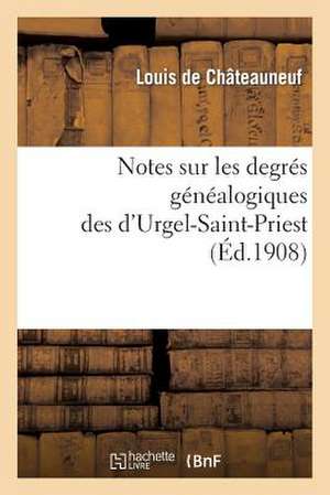 Notes Sur Les Degres Genealogiques Des D Urgel-Saint-Priest, Accompagnees de Plusieurs