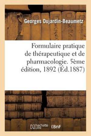 Formulaire Pratique de Therapeutique Et de Pharmacologie. 5eme Edition, 1892 de Dujardin-Beaumetz-G