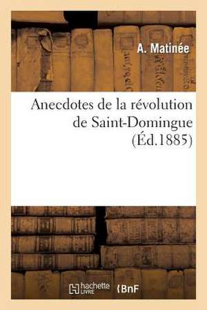 Anecdotes de La Revolution de Saint-Domingue, Racontees Par Guillaume Mauviel, Eveque de La