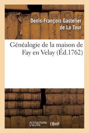 Genealogie de La Maison de Fay En Velay, Tiree Du Manuscrit Du Nobiliaire Historique Du Languedoc