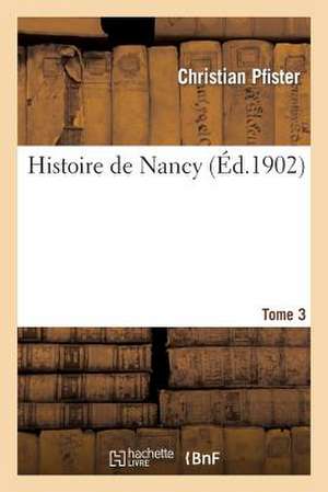 Histoire de Nancy. Tome 3 de Pfister-C