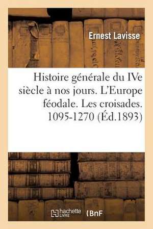 Histoire Generale Du Ive Siecle a Nos Jours. L Europe Feodale. Les Croisades. 1095-1270 de Ernest Lavisse