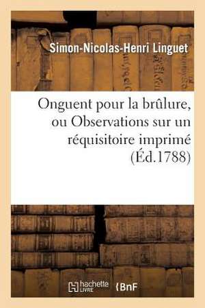 Onguent Pour La Brulure, Ou Observations Sur Un Requisitoire Imprime En Tete de L Arret Du