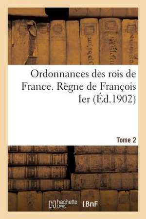 Ordonnances Des Rois de France. Regne de Francois Ier. Tome 2 de Sans Auteur