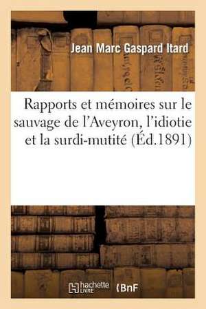 Rapports Et Memoires Sur Le Sauvage de L Aveyron, L Idiotie Et La Surdi-Mutite