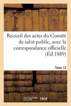 Recueil Des Actes Du Comite de Salut Public. Tome 12 de Comite de Salut Public