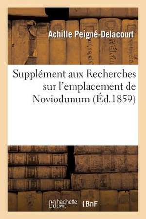 Supplement Aux Recherches Sur L Emplacement de Noviodunum Et de Divers Autres Lieux Du Soissonnais