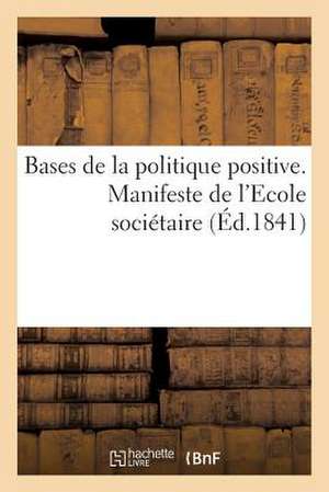 Bases de La Politique Positive. Manifeste de L'Ecole Societaire Fondee Par Fourier