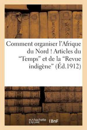 Comment Organiser L'Afrique Du Nord ! Articles Du Temps Et de La Revue Indigene