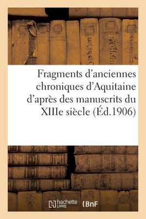 Fragments D'Anciennes Chroniques D'Aquitaine D'Apres Des Manuscrits Du Xiiie Siecle