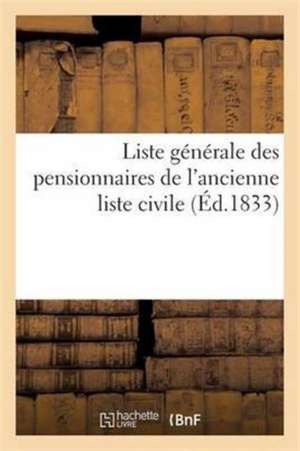 Liste Generale Des Pensionnaires de L'Ancienne Liste Civile, Avec L'Indication Sommaire Des Motifs