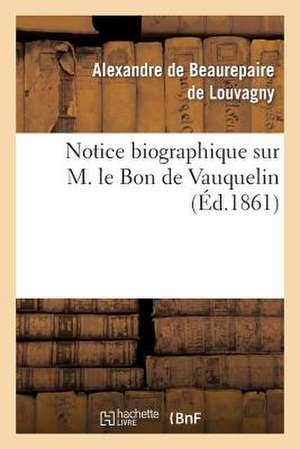 Notice Biographique Sur M. Le Bon de Vauquelin