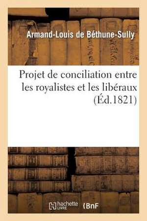 Projet de Conciliation Entre Les Royalistes Et Les Liberaux