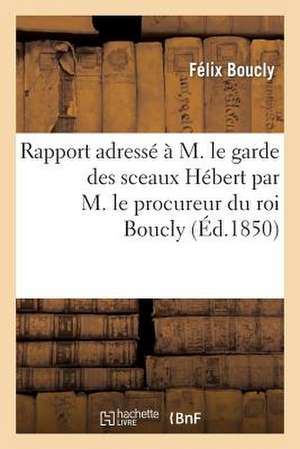 Rapport Adresse A M. Le Garde Des Sceaux Hebert Par M. Le Procureur Du Roi Boucly, Suivi Du Proces