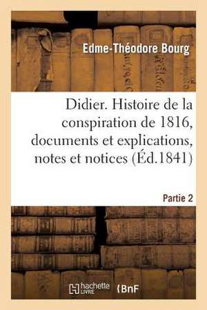 Didier. Histoire de La Conspiration de 1816, Documens Et Explications. Partie 2