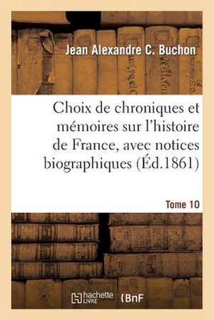 Choix de Chroniques Et Memoires Sur L'Histoire de France, Avec Notices Biographiques, Tome 10 de Buchon-J