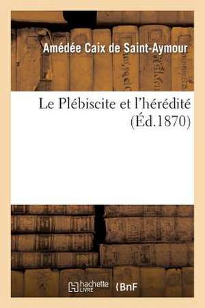 Le Plebiscite Et L'Heredite de Caix De Saint Aymour a.