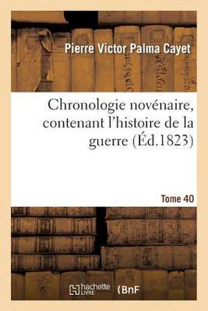 Chronologie Novenaire, Contenant L'Histoire de La Guerre. Tome 40: , Sous Le Regne Du Tres-Chrestien Roy de France Et de Navarre, Henry IIII de Cayet-P