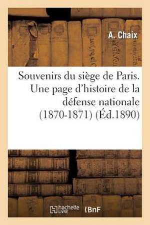 Souvenirs Du Siege de Paris. Une Page D'Histoire de La Defense Nationale (1870-1871) de Chaix-A